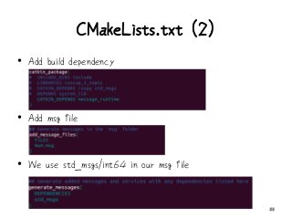 CMakeLists.txt (2)
• Add build dependency
• Add msg file
• We use std_msgs/int64 in our msg file
33
 