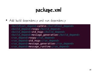 package.xml
• Add build dependency and run dependency
40
 