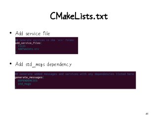 CMakeLists.txt
• Add service file
• Add std_msgs dependency
41
 
