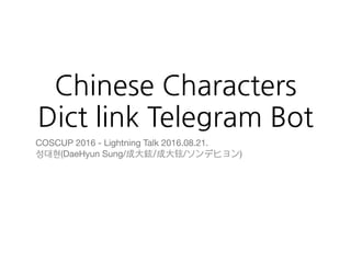 Chinese Characters
Dict link Telegram Bot
COSCUP 2016 - Lightning Talk 2016.08.21.

성대현(DaeHyun Sung/成⼤鉉/成⼤铉/ソンデヒョン)
 