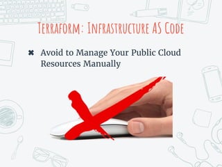 Terraform: Infrastructure AS Code
✖ Avoid to Manage Your Public Cloud
Resources Manually
 