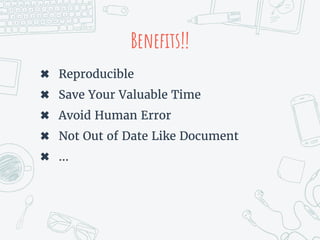 Benefits!!
✖ Reproducible
✖ Save Your Valuable Time
✖ Avoid Human Error
✖ Not Out of Date Like Document
✖ ...
 