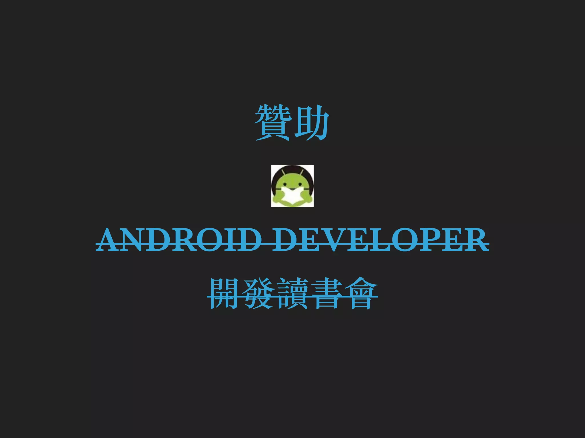 贊助
ANDROID DEVELOPER
開發讀書會
 