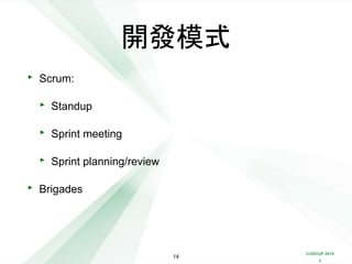 COSCUP 2018
x
開發模式
‣ Scrum:
‣ Standup
‣ Sprint meeting
‣ Sprint planning/review
‣ Brigades
14
 
