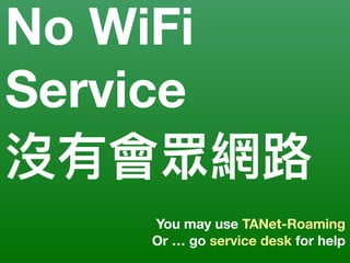 You may use TANet-Roaming
Or … go service desk for help
No WiFi
Service
沒有會眾網路路
 