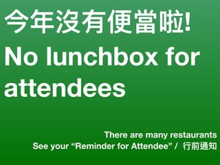 今年年沒有便便當啦!
No lunchbox for
attendees
There are many restaurants
See your “Reminder for Attendee” / ⾏行行前通知
 