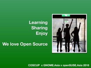 Learning
Sharing
Enjoy
We love Open Source
COSCUP x GNOME.Asia x openSUSE.Asia 2018
 