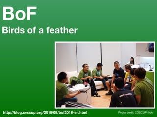 BoF
Birds of a feather
Photo credit: COSCUP ﬂickrhttp://blog.coscup.org/2018/08/bof2018-en.html
 