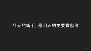 今天的新手，是明天的主要貢獻者
31
 