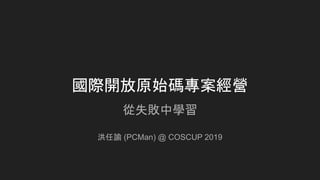 國際開放原始碼專案經營
從失敗中學習
洪任諭 (PCMan) @ COSCUP 2019
 