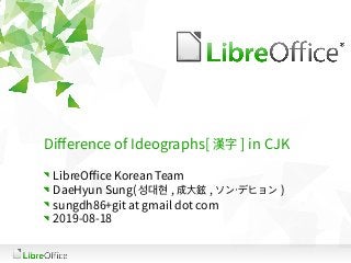 Difference of Ideographs[ 漢字 ] in CJK
LibreOffice Korean Team
DaeHyun Sung( 성대현 , 成大鉉 , ソン・デヒョン )
sungdh86+git at gmail dot com
2019-08-18
 