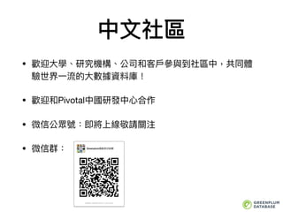 中⽂文社區
• 歡迎⼤大學、研究機構、公司和客⼾戶參參與到社區中，共同體
驗世界⼀一流的⼤大數據資料庫！

• 歡迎和Pivotal中國研發中⼼心合作

• 微信公眾號：即將上線敬請關注

• 微信群：
 