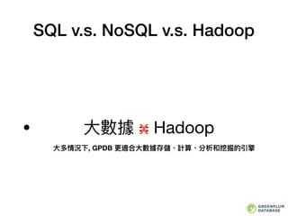 SQL v.s. NoSQL v.s. Hadoop
• ⼤大數據 = Hadoop
⼤大多情況下, GPDB 更更適合⼤大數據存儲、計算、分析和挖掘的引擎
X
 
