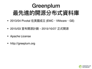 Greenplum
最先進的開源分布式資料庫
• 2013/04 Pivotal 在美國成立 (EMC、VMware、GE) 

• 2015/03 宣布開源計劃，2015/10/27 正式開源

• Apache License

• http://greeplum.org
 