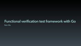 Functional verification test framework with Go
Rain Wu
 