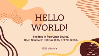 HELLO
WORLD!
The free in free Open Source.
Open Source 的自由 for 職涯/人生/自我探尋
蝦蝦 shiashia
 