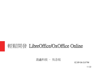 1 / 22
輕鬆開發 LibreOffice/OxOffice Online
晟鑫科技 – 吳念祖
CC BY-SA 3.0 TW
 