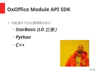 13 / 22
OxOffice Module API SDK
● 功能實作可自由選擇實作語言
– StarBasic (LO 巨集 )
– Python
– C++
 