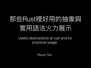 那些Rust裡好⽤用的抽象與
實⽤用語法火⼒力力展⽰示
Wayne Tsai
Useful abstractions at rust and it’s
practical usage
 