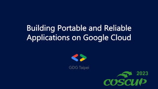 2023
Building Portable and Reliable
Applications on Google Cloud
 