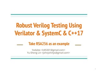 Robust Verilog Testing Using
Verilator & SystemC & C++17
Yodalee <lc85301@gmail.com>
Yu-Sheng Lin <johnjohnlys@gmail.com>
Take RSA256 as an example
1
 