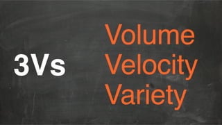 Volume 
Velocity 
Variety"
3Vs !
 