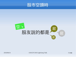 пͷʱ




             ըK                                 ƨ
              fĶ                                ƨ
                                                ƨ




2010/08/14        COSCUP 2010 Lightning Talk.           11/68
 