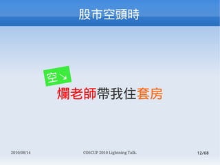пͷʱ




             ըK
             ώס׷



2010/08/14        COSCUP 2010 Lightning Talk.   12/68
 