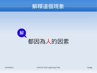 



             

                 ˵



2010/08/14        COSCUP 2010 Lightning Talk.   15/68
 