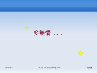  ...




2010/08/14   COSCUP 2010 Lightning Talk.   20/68
 