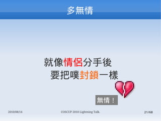 




             H
              Ҫ۷iһ

                                      o飡
2010/08/14    COSCUP 2010 Lightning Talk.   21/68
 