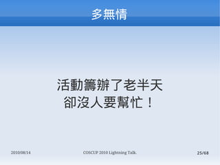 




             ӻIkϰ
              s]Ҫæ


2010/08/14    COSCUP 2010 Lightning Talk.   25/68
 