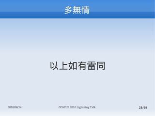 




             ͬ



2010/08/14   COSCUP 2010 Lightning Talk.   28/68
 