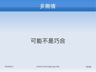 




             ܲɺ



2010/08/14   COSCUP 2010 Lightning Talk.   29/68
 