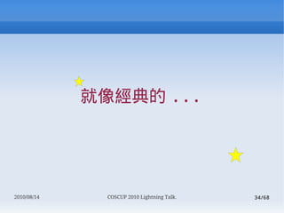 񽛵 ...




2010/08/14     COSCUP 2010 Lightning Talk.   34/68
 