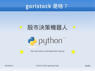 goristock ɶ



             ЛQߙC


              http://www.python.org/images/python-logo.gif




2010/08/14          COSCUP 2010 Lightning Talk.              38/68
 