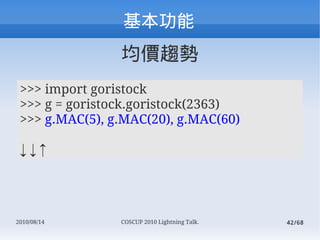 
                rڅ
 >>> import goristock
 >>> g = goristock.goristock(2363)
 >>> g.MAC(5), g.MAC(20), g.MAC(60)

 




2010/08/14      COSCUP 2010 Lightning Talk.   42/68
 
