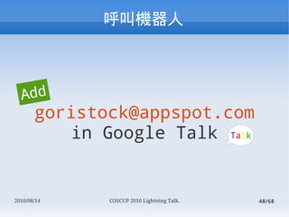 л



  Add
       goristock@appspot.com
           in Google Talk Talk


2010/08/14    COSCUP 2010 Lightning Talk.   48/68
 