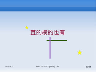 ֱęMҲ




2010/08/14    COSCUP 2010 Lightning Talk.   52/68
 