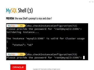 MySQL Shell (3)
PREVIEW: the newShell´s prompt is nice and clear !
Copyright @ 2017 Oracle and/or its affiliates. All rights reserved.
80 / 84
 
