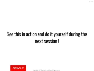 See this in action and do it yourself during the
next session !
Copyright @ 2017 Oracle and/or its affiliates. All rights reserved.
83 / 84
 