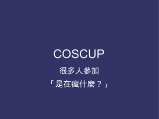 COSCUP
 很多人參加
「是在瘋什麼？」
 