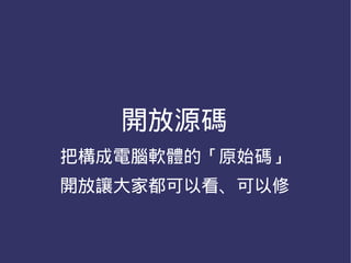 開放源碼
把構成電腦軟體的「原始碼」
開放讓大家都可以看、可以修
 