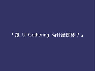 「跟 UI Gathering 有什麼關係？」
 