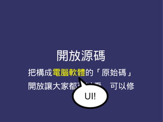 開放源碼
把構成電腦軟體的「原始碼」
開放讓大家都可以看、可以修
      UI!
 