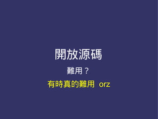 開放源碼
   難用？
有時真的難用 orz
 