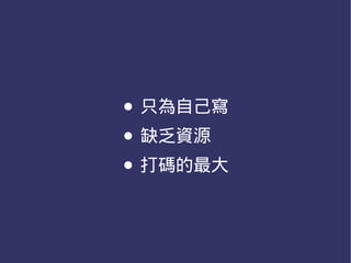 ● 只為自己寫
● 缺乏資源
● 打碼的最大
 