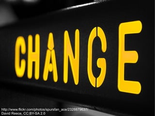 CHANGE



http://www.flickr.com/photos/spursfan_ace/2328879637/
David Reece, CC:BY-SA 2.0
 