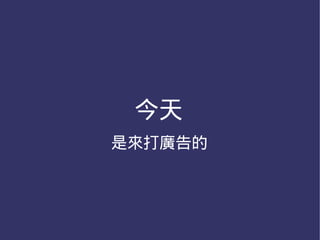 今天
是來打廣告的
 