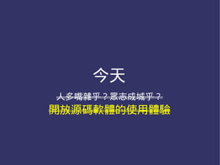 今天
人多嘴雜乎？眾志成城乎？
開放源碼軟體的使用體驗
 